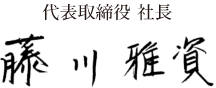 代表取締役 社長 藤川雅資